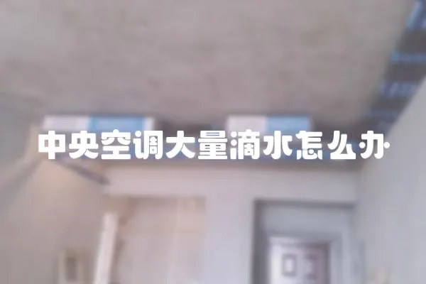 中央空調大量滴水怎么辦