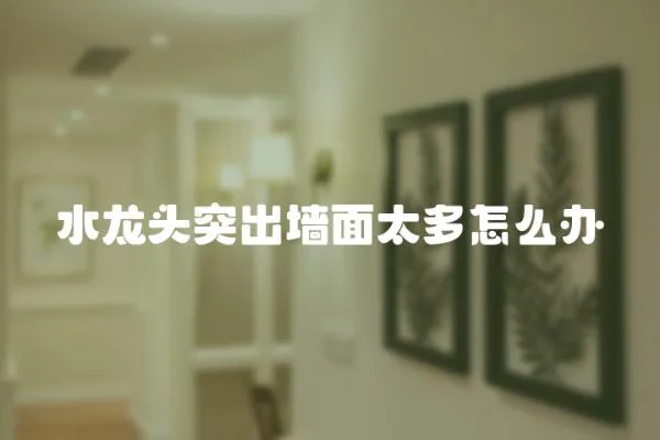 水龍頭突出墻面太多怎么辦