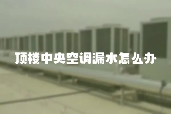 頂樓中央空調(diào)漏水怎么辦