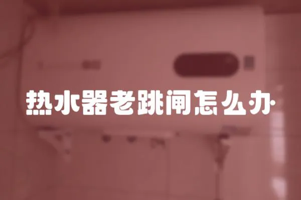 熱水器老跳閘怎么辦