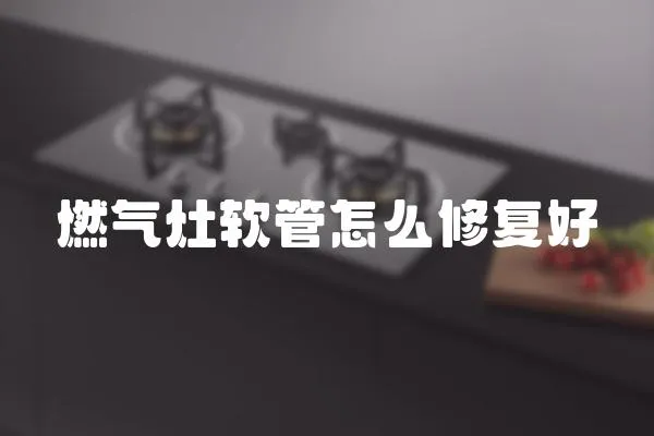 燃氣灶軟管怎么修復好