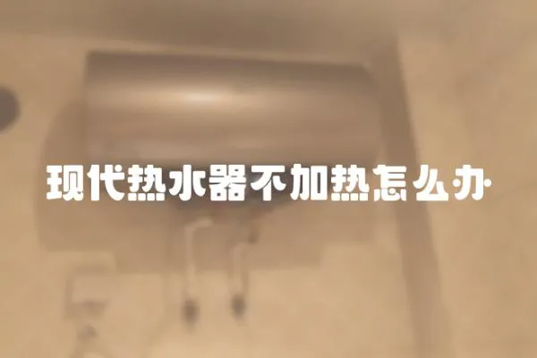 現代熱水器不加熱怎么辦