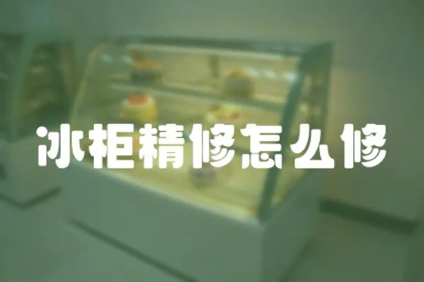 冰柜精修怎么修