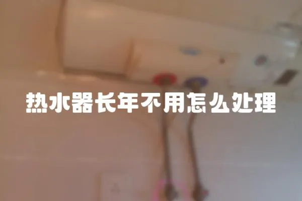 熱水器長年不用怎么處理