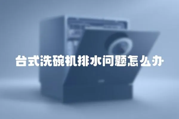 臺式洗碗機排水問題怎么辦