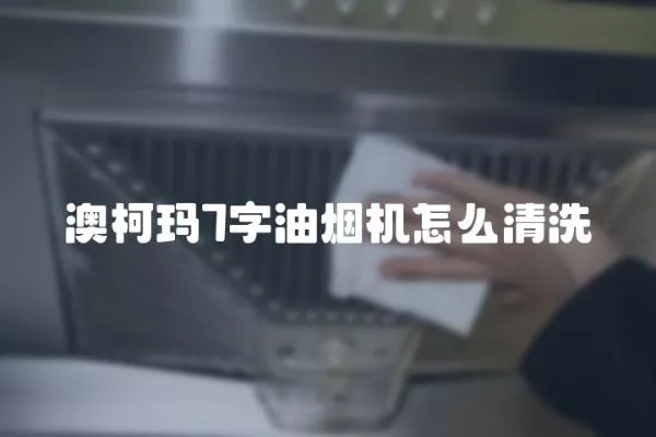 澳柯瑪7字油煙機怎么清洗