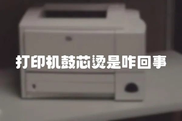 打印機鼓芯燙是咋回事