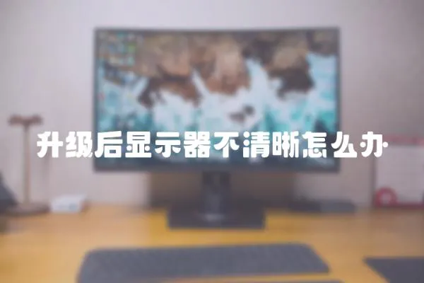 升級后顯示器不清晰怎么辦