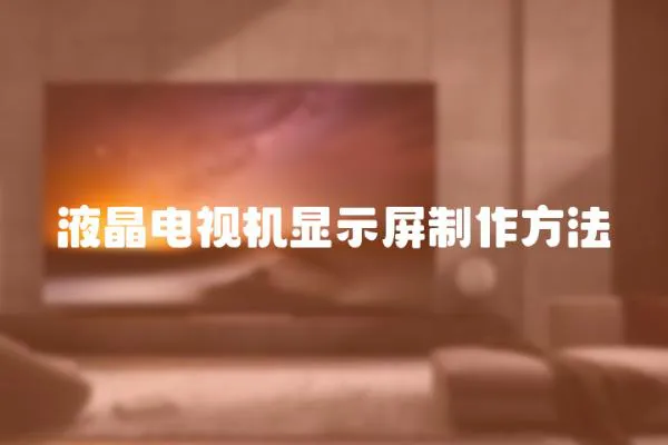 液晶電視機(jī)顯示屏制作方法
