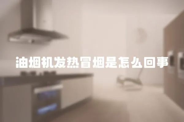 油煙機發熱冒煙是怎么回事