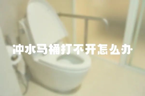 沖水馬桶打不開怎么辦