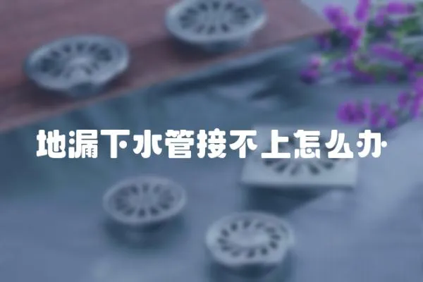 地漏下水管接不上怎么辦