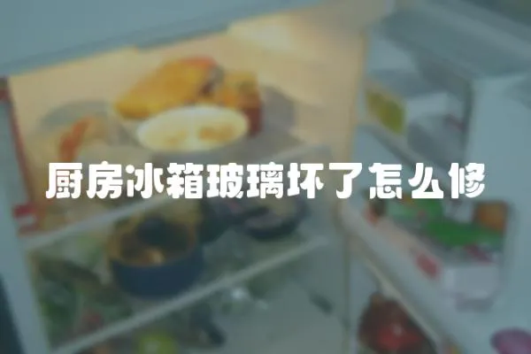 厨房冰箱玻璃坏了怎么修