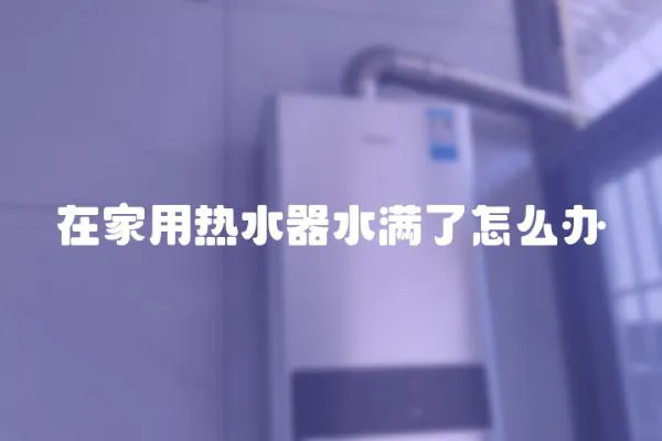 在家用熱水器水滿了怎么辦