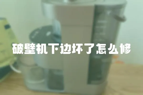 破壁機下邊壞了怎么修