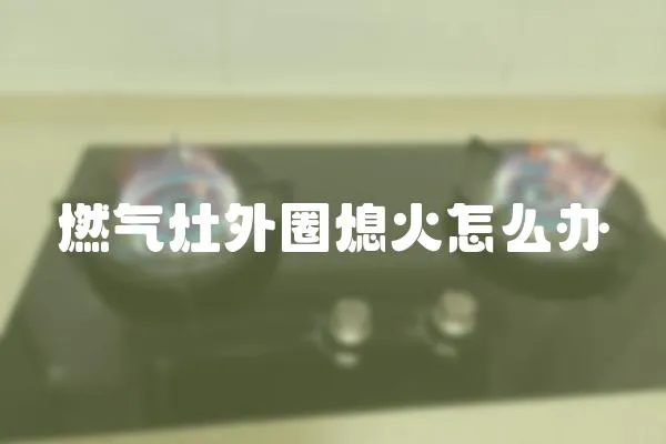 燃氣灶外圈熄火怎么辦