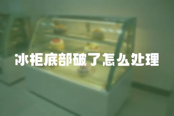 冰柜底部破了怎么處理