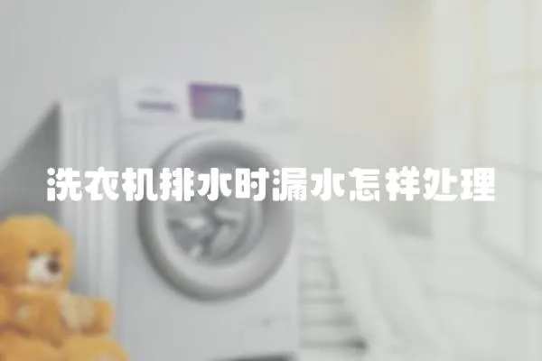 洗衣機排水時漏水怎樣處理