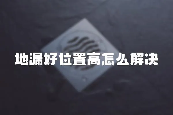 地漏好位置高怎么解決