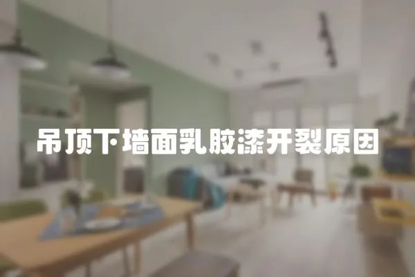吊頂下墻面乳膠漆開裂原因