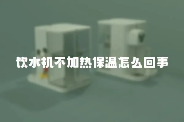 飲水機不加熱保溫怎么回事