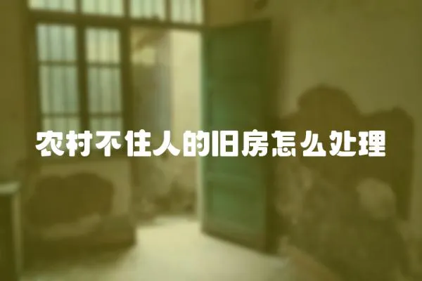 農村不住人的舊房怎么處理