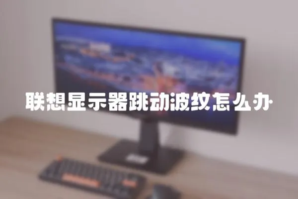 聯想顯示器跳動波紋怎么辦