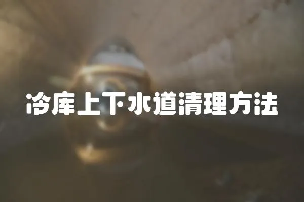 冷庫(kù)上下水道清理方法