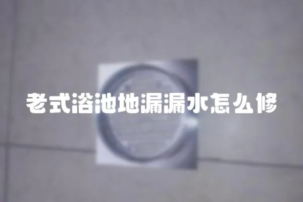 老式浴池地漏漏水怎么修