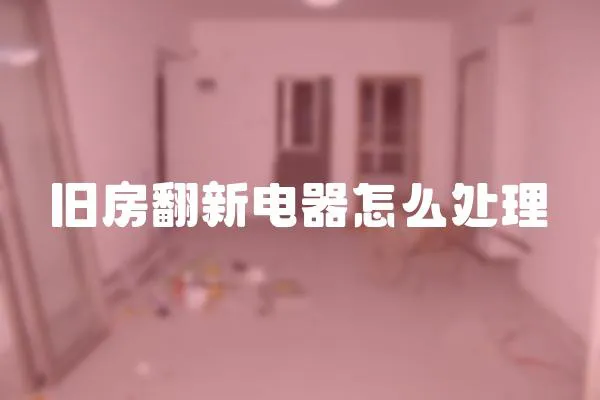 旧房翻新电器怎么处理