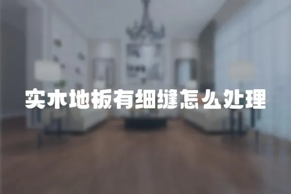 實(shí)木地板有細(xì)縫怎么處理