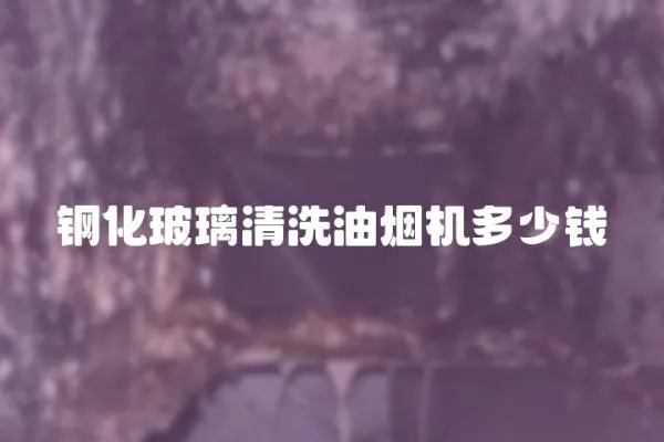 鋼化玻璃清洗油煙機多少錢