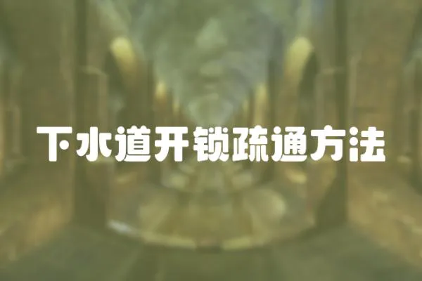 下水道開(kāi)鎖疏通方法