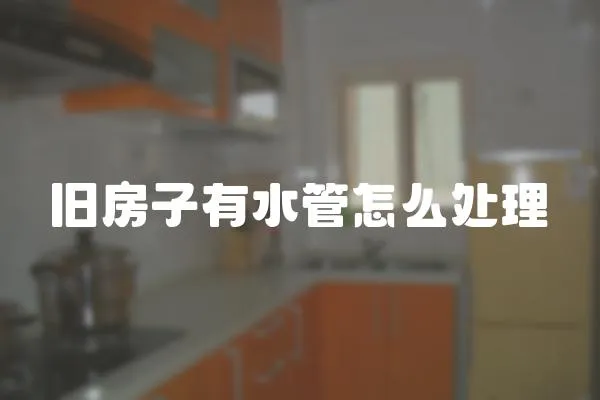 舊房子有水管怎么處理