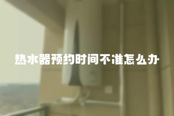 熱水器預約時間不準怎么辦