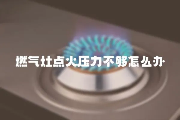 燃氣灶點火壓力不夠怎么辦