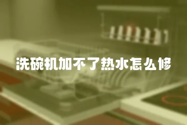 洗碗機加不了熱水怎么修