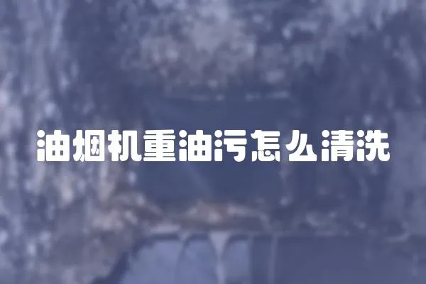 油煙機(jī)重油污怎么清洗