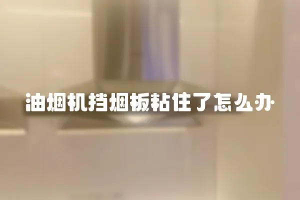 油煙機擋煙板粘住了怎么辦