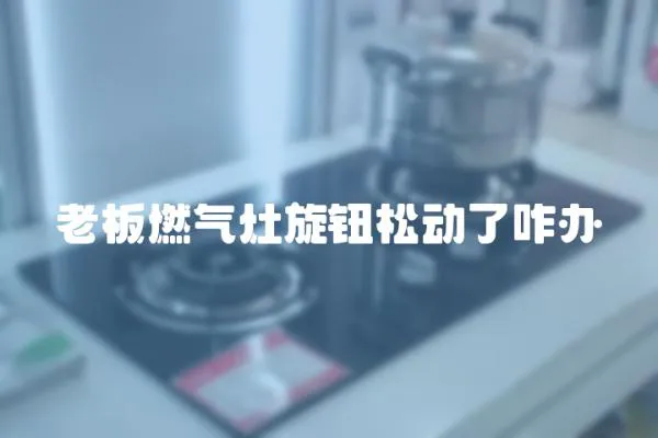 老板燃氣灶旋鈕松動了咋辦