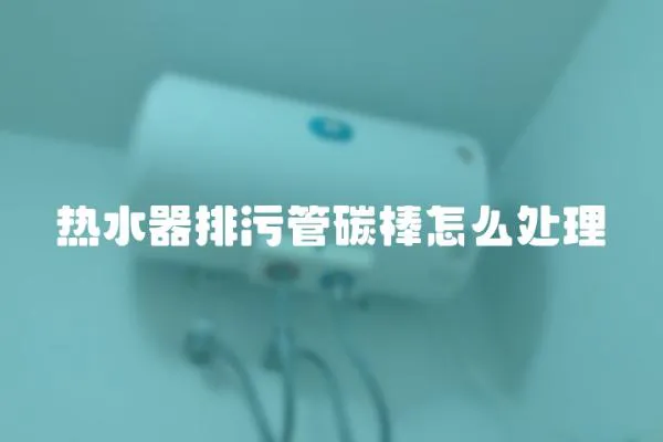 熱水器排污管碳棒怎么處理