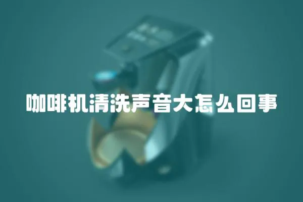 咖啡機清洗聲音大怎么回事