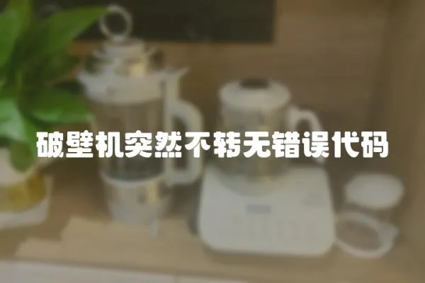破壁機突然不轉(zhuǎn)無錯誤代碼