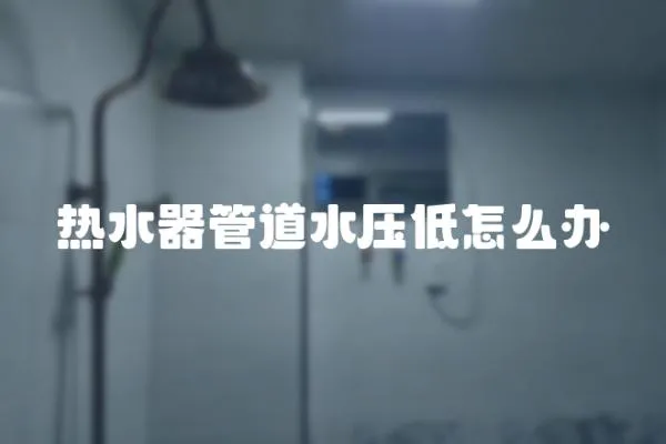 熱水器管道水壓低怎么辦
