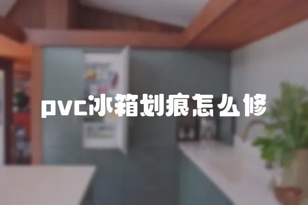 pvc冰箱劃痕怎么修