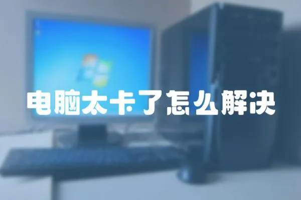 電腦太卡了怎么解決