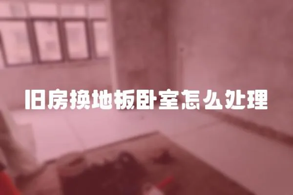 舊房換地板臥室怎么處理