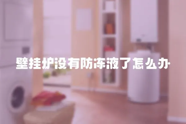 壁掛爐沒有防凍液了怎么辦