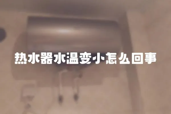 熱水器水溫變小怎么回事