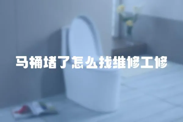 馬桶堵了怎么找維修工修